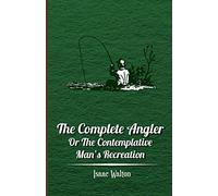 The Complete Angler - Or the Contemplative Man's Recreation