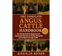 THE COMPLETE ANGUS CATTLE HANDBOOK: The Ultimate Guide for Beginners and Experienced Ranchers on Raising, Managing, and Profiting From Angus Cattle