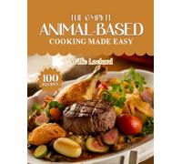 THE COMPLETE ANIMAL-BASED COOKING MADE EASY: Nourishing High-Protein Recipes - Meat, Fish, Eggs, Dairy & Organ-Based Meals for Energy, Strength & Low-Carb Living