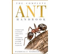 THE COMPLETE ANT HANDBOOK: A beginner’s guide to ant behavior, colonies, queens, workers, communication, nest building, diet, survival skills, life cycle, and ecosysytem role