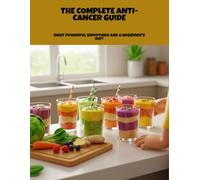 The Complete Anti-Cancer Guide: Eight Powerful Smoothies And A Beginner'S Diet