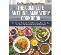The Complete Anti-Inflammatory Cookbook: 300 Everyday Recipes to Heal Inflammation, Trust Your Gut, and Thrive with Balanced, Flavor-Packed Meals