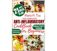 The Complete Anti-Inflammatory Cookbook For Beginners: A No-Stress Meal Plan With Easy Recipes To Reduce Inflammation, Detoxify Your Body, Boost The Immune System And Promote Wellness