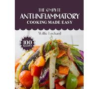 THE COMPLETE ANTI-INFLAMMATORY COOKING MADE EASY: Healing & Delicious Anti-Inflammatory Recipes - Clean Meals, Gut-Friendly Dishes, Smoothies & Snacks for Better Energy and Wellness