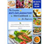 The Complete ANTI-INFLAMMATORY Diet Cookbook for Beginners: A guide to simple, tasty recipes that reduce inflammation, boost immunity, detoxify ... lasting health with a 56-day meal plan.