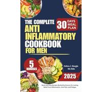 The Complete Anti-inflammatory Diet Cookbook For Men 2025: Quick and Easy Recipes Backed by Science for Lasting Relief from Inflammation, Joint Pain, and Fatigue