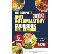 The Complete Anti Inflammatory Diet Cookbook For Seniors: A Comprehensive Guide for Early Wellness in Men and Women Over 60, Backed by Science to Enhance Vitality and Longevity