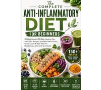 The Complete Anti-Inflammatory Diet for Beginners: 30-Day Reset & 90-Day Healing Plan with 150+ Recipes, Smoothie Detox Drinks, Grocery Lists & Meal Plans for Weight Loss, Arthritis & Gut Health