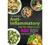 The Complete Anti-Inflammatory Diet for Beginners: 800 Easy & Healthy Anti-Inflammatory Diet Recipes to Simplify Your Healing