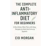 THE COMPLETE ANTI-INFLAMMATORY DIET FOR BEGINNERS: A No-Stress Meal Plan with Easy Recipes to Heal the Immune System