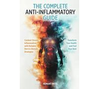 The Complete Anti-Inflammatory Guide: Combat Chronic Inflammation with Reliable Diet & Lifestyle Strategies to Transform Your Health and Feel Your Best