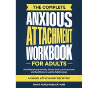 The Complete Anxious Attachment Workbook for Adults: Heal Relationship Anxiety, Rewire Insecure Attachment, and Build Secure, Lasting Relationships (Anxious Attachment Recovery)