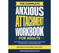The Complete Anxious Attachment Workbook for Adults: Heal Relationship Anxiety, Rewire Insecure Attachment, and Build Secure, Lasting Relationships (Anxious Attachment Recovery)