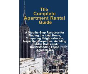 The Complete Apartment Rental Guide: A Step-by-Step Resource for Finding the Ideal Home, Comparing Neighborhoods, Inspecting Properties, Avoiding Hidden Costs and Understanding Lease Agreements