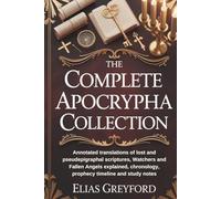 THE COMPLETE APOCRYPHA COLLECTION: Annotated translations of lost and pseudepigraphal scriptures, Watchers and Fallen Angels explained, chronology, prophecy timeline and study notes