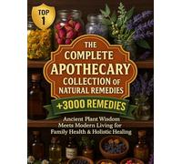 The Complete Apothecary Collection of Natural Remedies: Ancient Plant Wisdom Meets Modern Living for Family Health & Holistic Healing