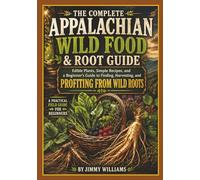 The Complete Appalachian Wild Food & Root Guide: Edible Plants, Simple Recipes, and a Beginner’s Guide to Finding, Harvesting, and Profiting from Wild Roots