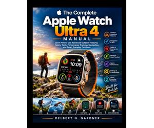 The Complete Apple Watch Ultra 4 Manual: Learn How to Use Advanced Outdoor Features, Safety Tools, Performance Tracking, Navigation, and Smart Everyday Functions