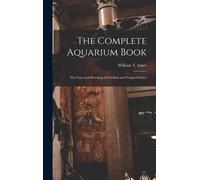 The Complete Aquarium Book; The Care And Breeding Of Goldfish And Tropical Fishes