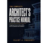 The Complete Architect’s Practice Manual: Navigating Contracts, Codes, Liability, and Firm Operations with Confidence