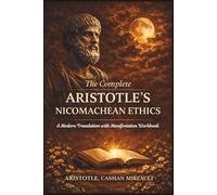 The Complete Aristotle's Nicomachean Ethics: A Modern Translation with Manifestation Workbook