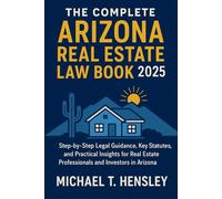 The Complete Arizona Real Estate Law Book 2025: Step-by-Step Legal Guidance, Key Statutes, and Practical Insights for Real Estate Professionals and Investors in Arizona