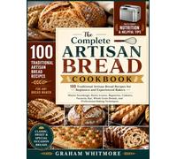 The Complete Artisan Bread Cookbook: 100 Traditional Artisan Bread Recipes for Beginners and Experienced Bakers | Master Sourdough, Rustic Loaves, ... Breads, and Professional Baking Techniques
