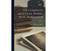 The Complete Ascetical Works Of St. Alphonsus; Volume 1