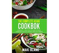The Complete Asian Cookbook: 3 Books In 1: Learn How To Cook At Home Traditional Food From Vietnam China And Thailand
