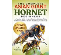 THE COMPLETE ASIAN GIANT HORNET FOR BEGINNERS: A Practical Guide To Identification, Behavior, Risks, And Control Of The World’s Most Dangerous Hornet