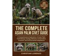 THE COMPLETE ASIAN PALM CIVET GUIDE: A Comprehensive Exploration of Asian Palm Civet Biology, Ecology, Behavior, Conservation, Evolution, and Environmental Adaptations