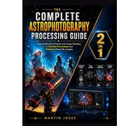 The Complete Astrophotography Processing Guide: From Calibration Frames and Image Stacking to Starless Processing and Polished Deep-Sky Images