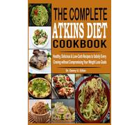 The Complete Atkins Diet Cookbook: Healthy, Delicious & Low-Carb Recipes to Satisfy Every Craving without Compromising Your Weight Loss Goals