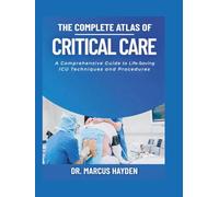 The Complete Atlas of Critical Care: A Comprehensive Guide to Life-Saving ICU Techniques and Procedures