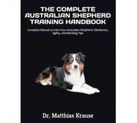 THE COMPLETE AUSTRALIAN SHEPHERD TRAINING HANDBOOK: Complete Manual to train Your Australian Shepherd: Obedience, Agility, and Bonding Tips