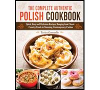 The Complete Authentic Polish Cookbook: Quick, Easy and Delicious Recipes, Ranging from Classic Country Foods to Stunning Contemporary Cuisine
