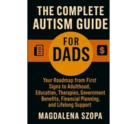 The Complete Autism Guide for Dads: Your Roadmap from First Signs to Adulthood - Autism Parenting Strategies, Education and IEPs, Therapies, ... Financial Planning, and Lifelong Support