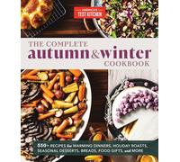 The Complete Autumn and Winter Cookbook: 550+ Recipes for Warming Dinners, Holiday Roasts, Seasonal Desserts, Breads, Food Gifts, and More