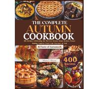 THE COMPLETE AUTUMN COOKBOOK: 400 Recipes Celebrating the Harvest Season Soups, Braises, Pastas, Baking, Comfort Food & the Flavours of Fall