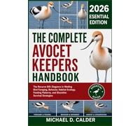 THE COMPLETE AVOCET KEEPERS HANDBOOK: The Recurve Bill: Elegance in Wading Bird Foraging, Behavior, Habitat Ecology, Feeding Patterns, and Shoreline Survival Strategies