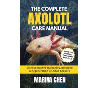 The Complete Axolotl Care Manual: Science-Backed Husbandry, Breeding & Regeneration for Adult Keepers