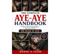 THE COMPLETE AYE-AYE HANDBOOK: Behavior, Ecology, Nocturnal Adaptations, and Conservation of Madagascar’s Most Unusual Primate