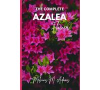 The complete azalea flower: The Ultimate Beginner’s Guide to Growing, Caring for, and Harvesting Stunning Azaleas at Home and garden