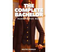 The Complete Bachelor: Manners for Men: Classic Gentleman Etiquette Guide Book (Annotated)