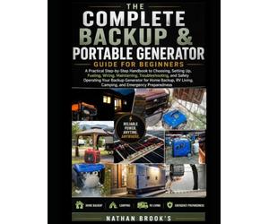 The Complete Backup & Portable Generator Guide for Beginners: A Practical Step-by-Step Handbook to Choosing, Setting Up, Fueling, Wiring, Maintaining, ... for Home Backup, RV Living, Camping,