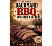 The Complete Backyard BBQ Beginner's Guide: Every Question Backyard Pitmasters Ask - Answered in One Place