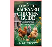 The Complete Backyard Chicken Guide: A Step-by-Step Manual for Raising Happy and Healthy Chickens in Your Backyard
