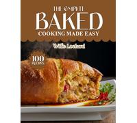THE COMPLETE BAKED COOKING MADE EASY: Easy, Crispy & Comforting Recipes - Casseroles, Roasts, Pastries, Breads, Desserts, Snacks & More Freshly Baked at Home