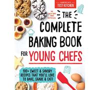 The Complete Baking Book for Young Chefs: 100+ Sweet and Savory Recipes that You'll Love to Bake, Share and Eat!