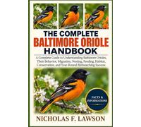 THE COMPLETE BALTIMORE ORIOLE HANDBOOK: A Complete Guide to Understanding Baltimore Orioles, Their Behavior, Migration, Nesting, Feeding, Habitat, Conservation, and Year-Round Birdwatching Success